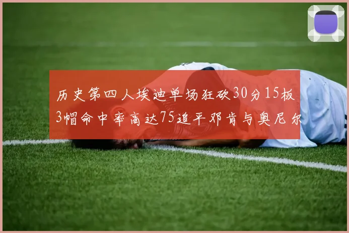 历史第四人埃迪单场狂砍30分15板3帽命中率高达75追平邓肯与奥尼尔辉煌成就