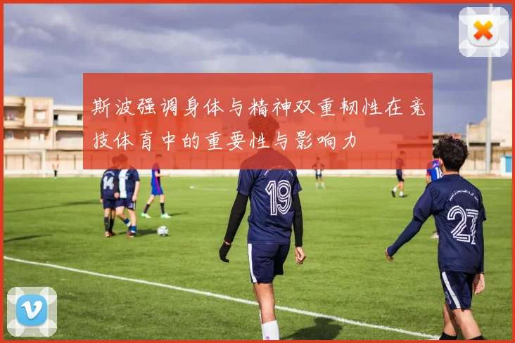 斯波强调身体与精神双重韧性在竞技体育中的重要性与影响力