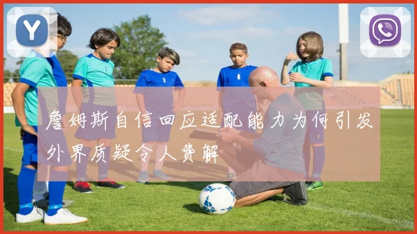 詹姆斯自信回应适配能力为何引发外界质疑令人费解