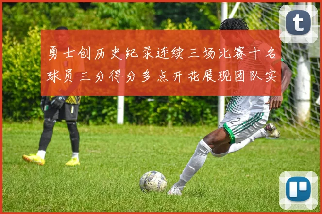 勇士创历史纪录连续三场比赛十名球员三分得分多点开花展现团队实力
