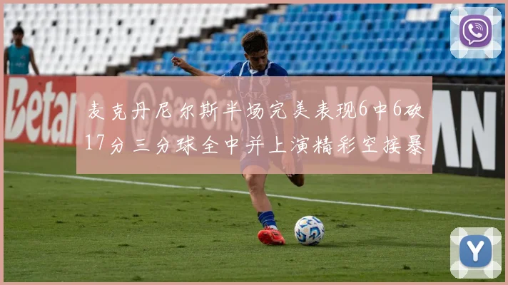 麦克丹尼尔斯半场完美表现6中6砍17分三分球全中并上演精彩空接暴扣