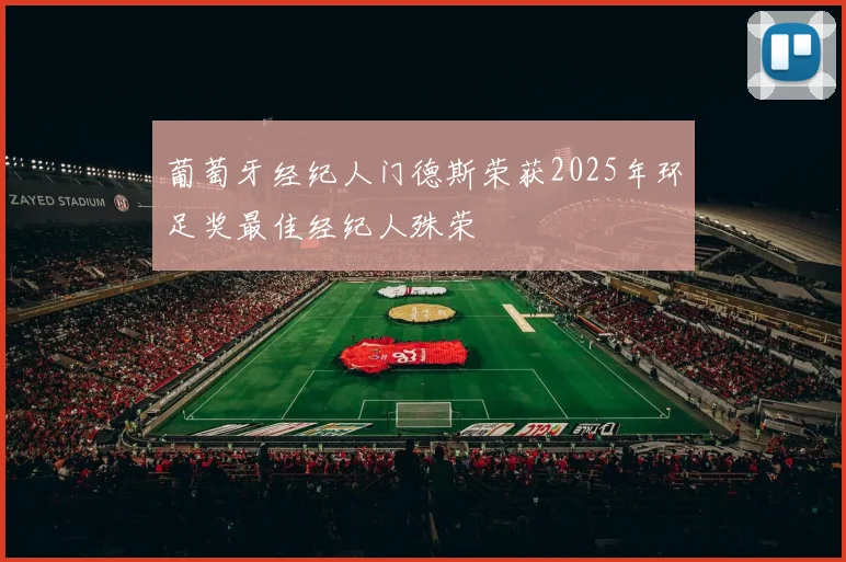 葡萄牙经纪人门德斯荣获2025年环足奖最佳经纪人殊荣
