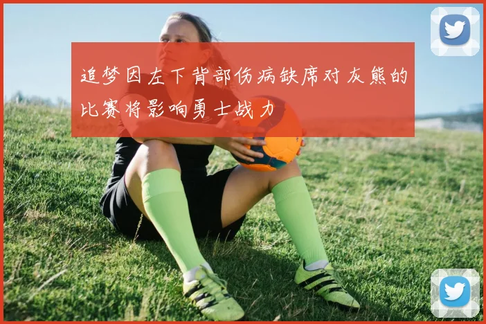 追梦因左下背部伤病缺席对灰熊的比赛将影响勇士战力