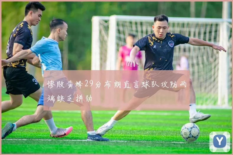 惨败黄蜂29分布朗直言球队攻防两端缺乏拼劲