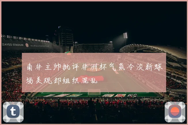 南非主帅批评非洲杯气氛冷淡新球场美观却组织混乱