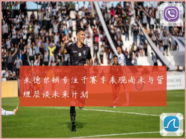 米德尔顿专注于赛季表现尚未与管理层谈未来计划