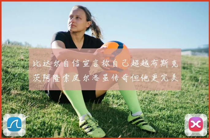 比达尔自信宣言称自己超越布斯克茨阿隆索皮尔洛虽传奇但他更完美