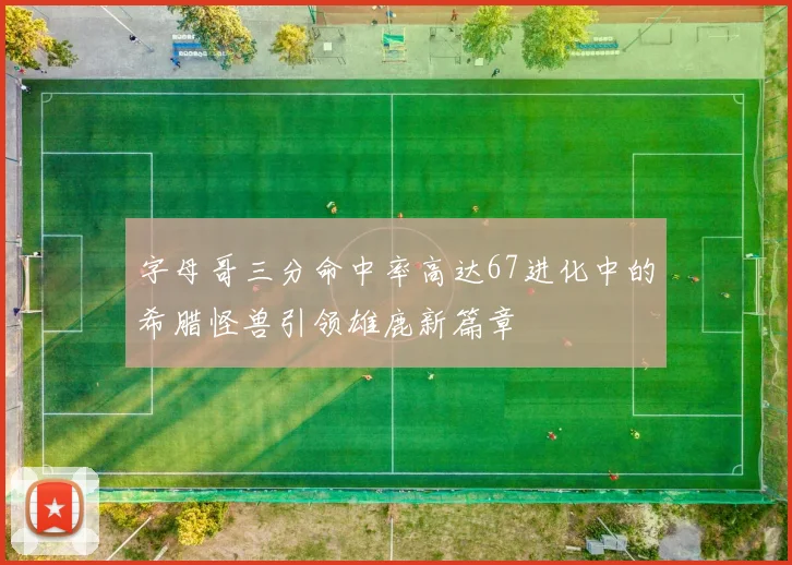 字母哥三分命中率高达67进化中的希腊怪兽引领雄鹿新篇章