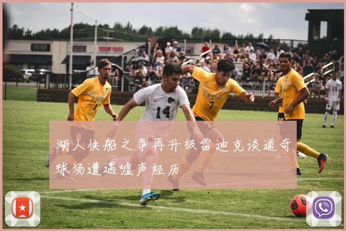 湖人快船之争再升级雷迪克谈道奇球场遭遇嘘声经历