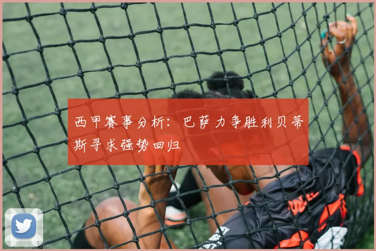 西甲赛事分析：巴萨力争胜利贝蒂斯寻求强势回归