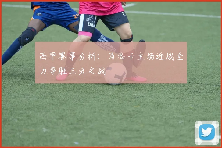 西甲赛事分析：马洛卡主场迎战全力争胜三分之战