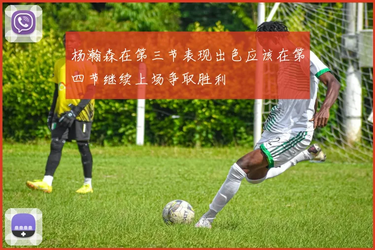 杨瀚森在第三节表现出色应该在第四节继续上场争取胜利