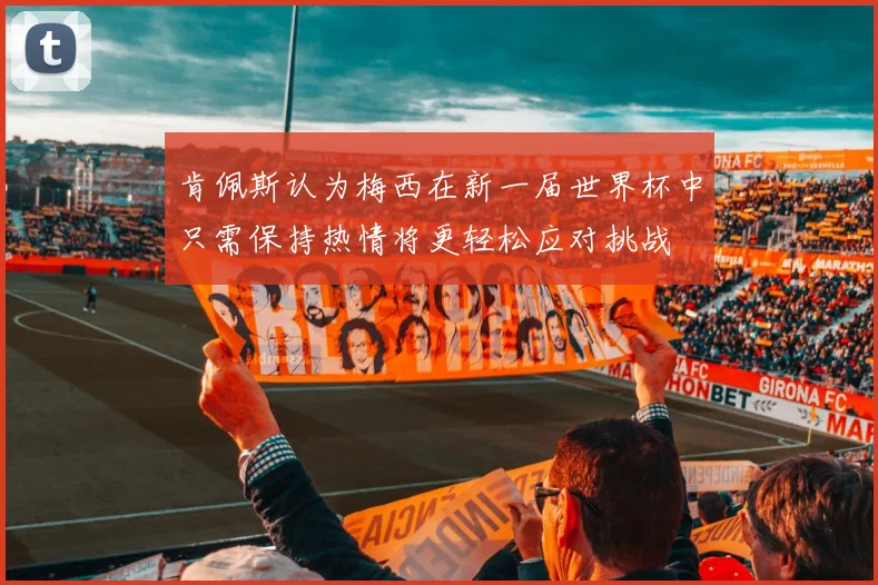 肯佩斯认为梅西在新一届世界杯中只需保持热情将更轻松应对挑战