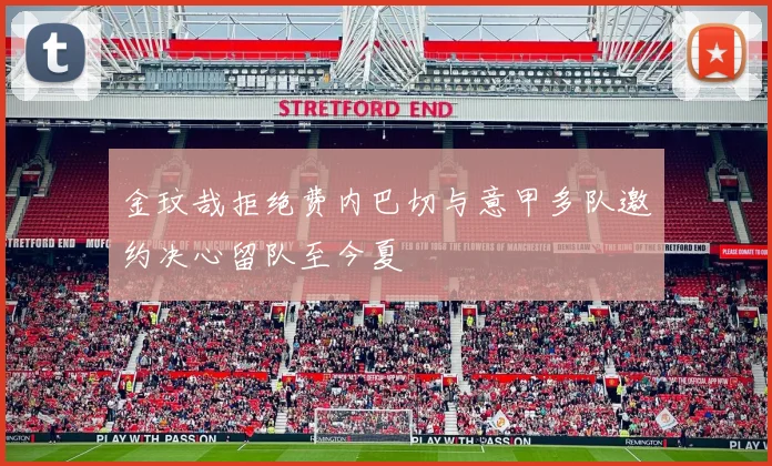 金玟哉拒绝费内巴切与意甲多队邀约决心留队至今夏