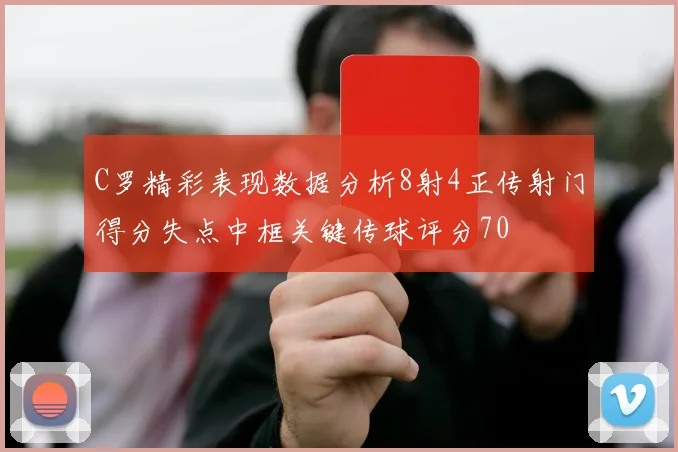 C罗精彩表现数据分析8射4正传射门得分失点中框关键传球评分70