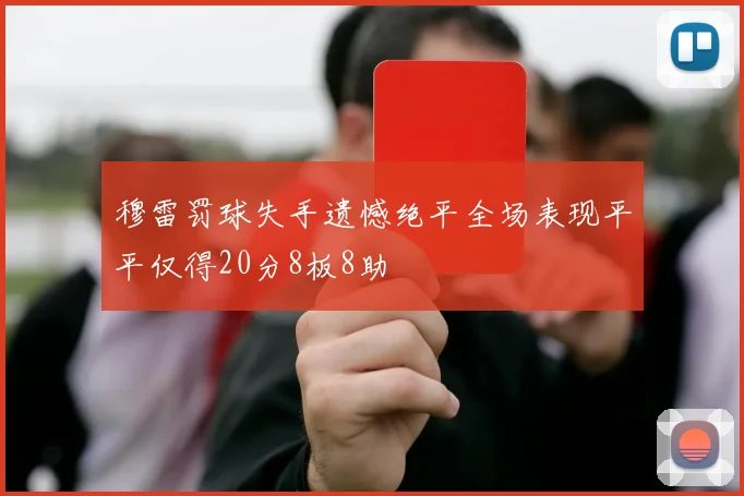 穆雷罚球失手遗憾绝平全场表现平平仅得20分8板8助