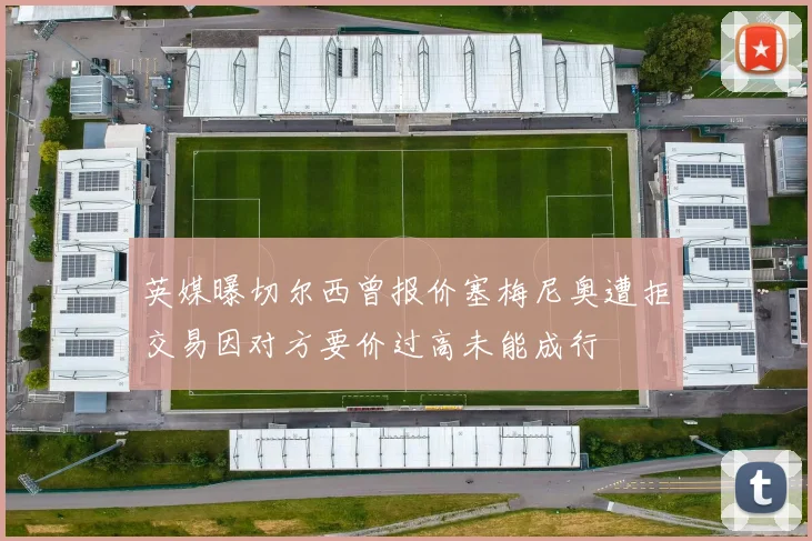 英媒曝切尔西曾报价塞梅尼奥遭拒交易因对方要价过高未能成行
