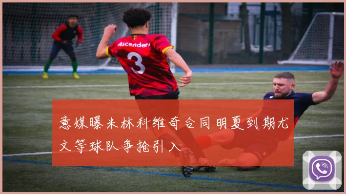 意媒曝米林科维奇合同明夏到期尤文等球队争抢引入