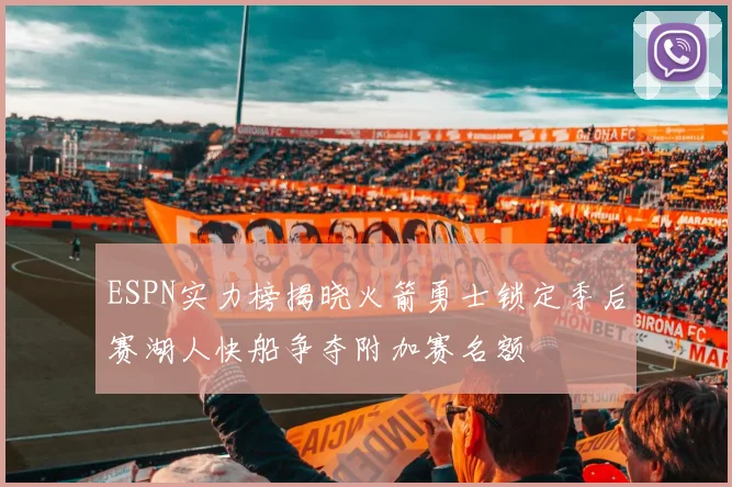 ESPN实力榜揭晓火箭勇士锁定季后赛湖人快船争夺附加赛名额