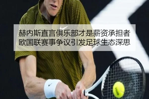 赫内斯直言俱乐部才是薪资承担者 欧国联赛事争议引发足球生态深思